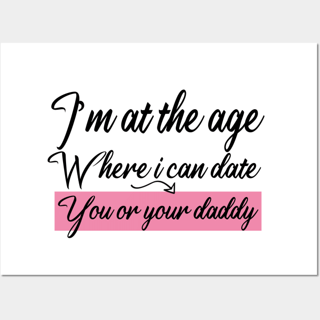 I’m at the age Where i can date You or your daddy Wall Art by AwesomeHumanBeing